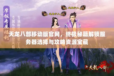 天龙八部移动版官网,终极秘籍解锁服务器选择与攻略资源宝藏 天龙八部移动版官网,终极秘籍解锁服务器选择与攻略资源宝藏