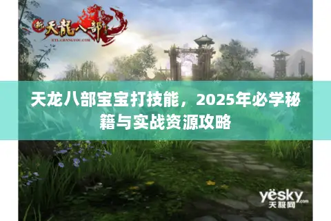 天龙八部宝宝打技能,2025年必学秘籍与实战资源攻略 天龙八部宝宝打技能,2025年必学秘籍与实战资源攻略