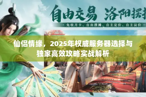 仙侣情缘，2025年权威服务器选择与独家高效攻略实战解析