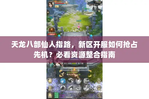 天龙八部仙人指路，新区开服如何抢占先机？必看资源整合指南