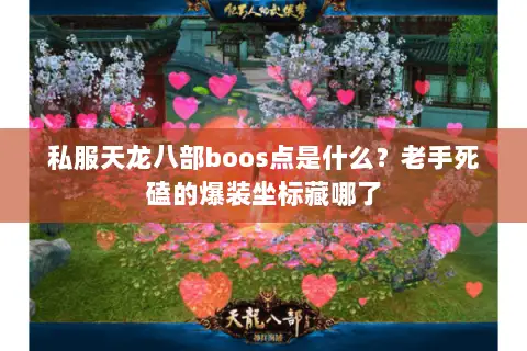 私服天龙八部boos点是什么?老手死磕的爆装坐标藏哪了 私服天龙八部boos点是什么?老手死磕的爆装坐标藏哪了