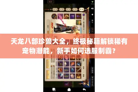 天龙八部珍兽大全,终极秘籍解锁稀有宠物潜能,新手如何选服制霸? 天龙八部珍兽大全,终极秘籍解锁稀有宠物潜能,新手如何选服制霸?