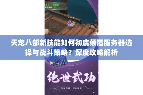 天龙八部新技能如何彻底颠覆服务器选择与战斗策略?深度攻略解析 天龙八部新技能如何彻底颠覆服务器选择与战斗策略?深度攻略解析