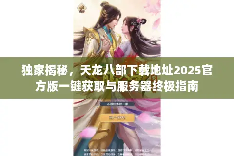 独家揭秘,天龙八部下载地址2025官方版一键获取与服务器终极指南 独家揭秘,天龙八部下载地址2025官方版一键获取与服务器终极指南