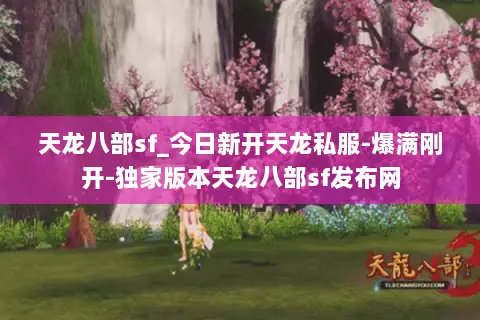 天龙八部sf_今日新开天龙私服-爆满刚开-独家版本天龙八部sf发布网 天龙八部sf_今日新开天龙私服-爆满刚开-独家版本天龙八部sf发布网