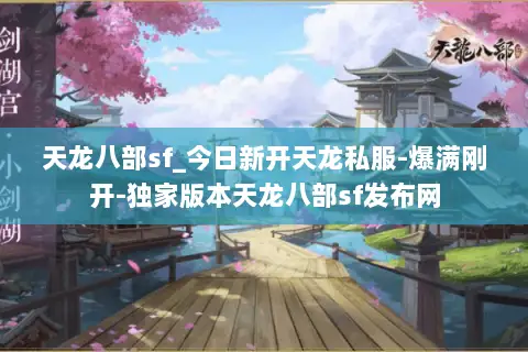 天龙八部sf_今日新开天龙私服-爆满刚开-独家版本天龙八部sf发布网 天龙八部sf_今日新开天龙私服-爆满刚开-独家版本天龙八部sf发布网