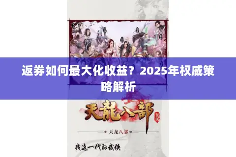 返券如何最大化收益?2025年权威策略解析 返券如何最大化收益?2025年权威策略解析