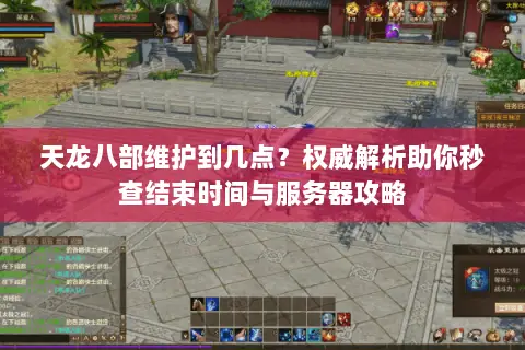 天龙八部维护到几点?权威解析助你秒查结束时间与服务器攻略 天龙八部维护到几点?权威解析助你秒查结束时间与服务器攻略