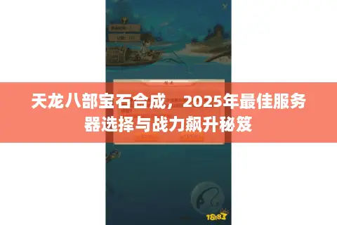 天龙八部宝石合成,2025年最佳服务器选择与战力飙升秘笈 天龙八部宝石合成,2025年最佳服务器选择与战力飙升秘笈