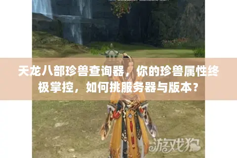 天龙八部珍兽查询器,你的珍兽属性终极掌控,如何挑服务器与版本? 天龙八部珍兽查询器,你的珍兽属性终极掌控,如何挑服务器与版本?