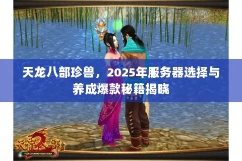 天龙八部珍兽，2025年服务器选择与养成爆款秘籍揭晓