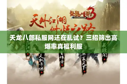 天龙八部私服网还在乱试？三招筛出高爆率真福利服