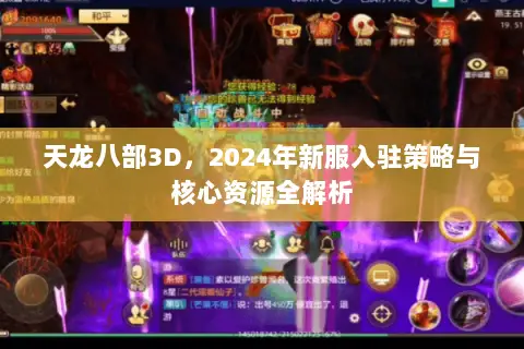 天龙八部3D，2024年新服入驻策略与核心资源全解析