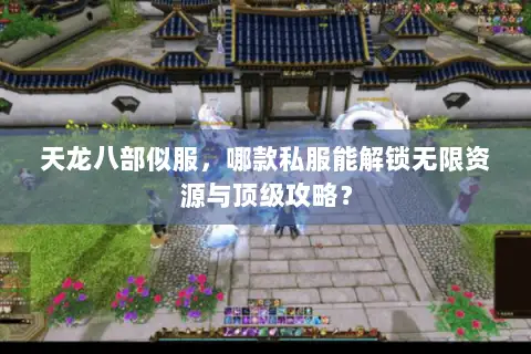天龙八部似服,哪款私服能解锁无限资源与顶级攻略? 天龙八部似服,哪款私服能解锁无限资源与顶级攻略?