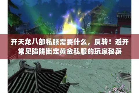 开天龙八部私服需要什么,反转!避开常见陷阱锁定黄金私服的玩家秘籍 开天龙八部私服需要什么,反转!避开常见陷阱锁定黄金私服的玩家秘籍