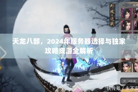 天龙八部,2024年服务器选择与独家攻略资源全解析 天龙八部,2024年服务器选择与独家攻略资源全解析