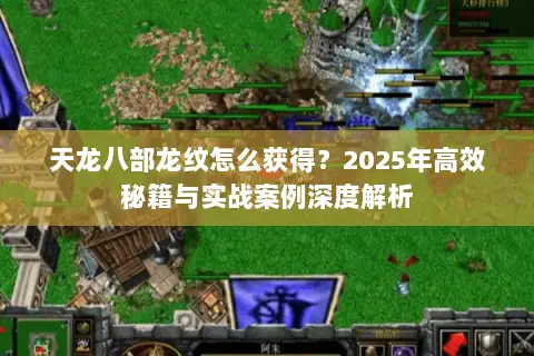 天龙八部龙纹怎么获得?2025年高效秘籍与实战案例深度解析 天龙八部龙纹怎么获得?2025年高效秘籍与实战案例深度解析