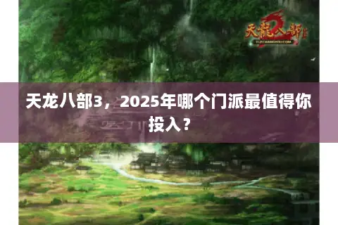 天龙八部3，2025年哪个门派最值得你投入？