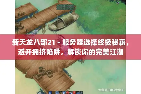 新天龙八部21 – 服务器选择终极秘籍,避开拥挤陷阱,解锁你的完美江湖 新天龙八部21 – 服务器选择终极秘籍,避开拥挤陷阱,解锁你的完美江湖