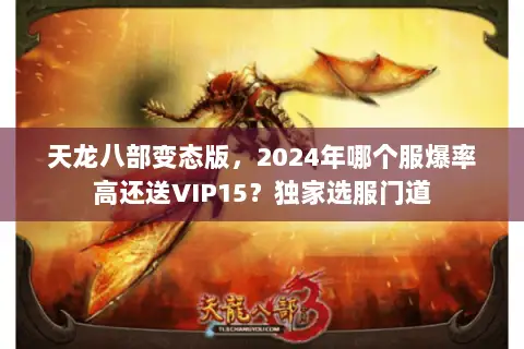 天龙八部变态版,2024年哪个服爆率高还送VIP15?独家选服门道 天龙八部变态版,2024年哪个服爆率高还送VIP15?独家选服门道