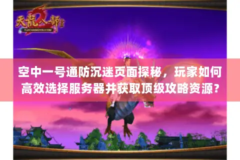 空中一号通防沉迷页面探秘,玩家如何高效选择服务器并获取顶级攻略资源? 空中一号通防沉迷页面探秘,玩家如何高效选择服务器并获取顶级攻略资源?