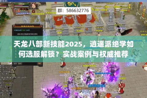 天龙八部新技能2025,逍遥派绝学如何选服解锁?实战案例与权威推荐 天龙八部新技能2025,逍遥派绝学如何选服解锁?实战案例与权威推荐