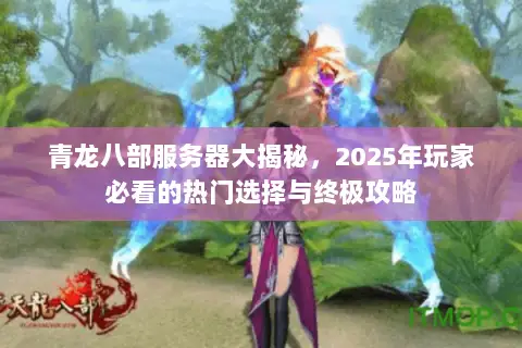 青龙八部服务器大揭秘,2025年玩家必看的热门选择与终极攻略 青龙八部服务器大揭秘,2025年玩家必看的热门选择与终极攻略