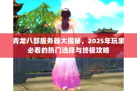 青龙八部服务器大揭秘,2025年玩家必看的热门选择与终极攻略 青龙八部服务器大揭秘,2025年玩家必看的热门选择与终极攻略