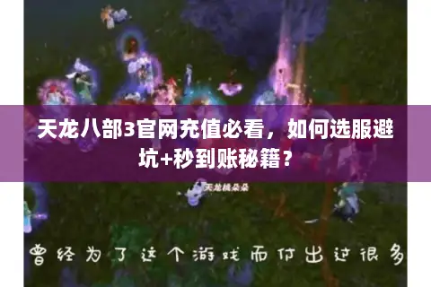 天龙八部3官网充值必看,如何选服避坑+秒到账秘籍? 天龙八部3官网充值必看,如何选服避坑+秒到账秘籍?