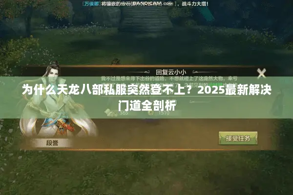 为什么天龙八部私服突然登不上?2025最新解决门道全剖析 为什么天龙八部私服突然登不上?2025最新解决门道全剖析