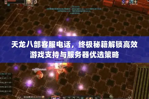 天龙八部客服电话,终极秘籍解锁高效游戏支持与服务器优选策略 天龙八部客服电话,终极秘籍解锁高效游戏支持与服务器优选策略