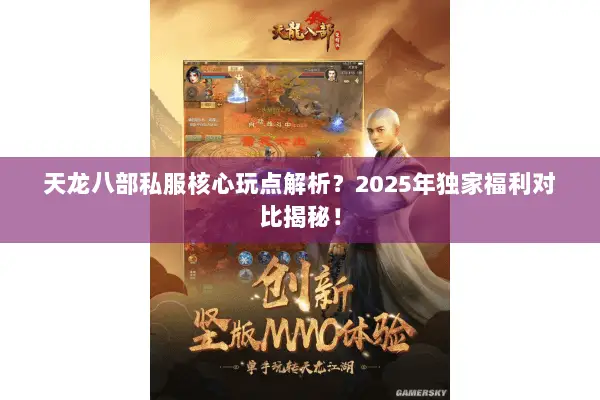 天龙八部私服核心玩点解析?2025年独家福利对比揭秘! 天龙八部私服核心玩点解析?2025年独家福利对比揭秘!
