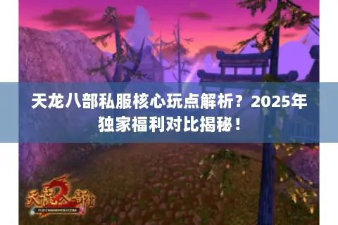 天龙八部私服核心玩点解析?2025年独家福利对比揭秘! 天龙八部私服核心玩点解析?2025年独家福利对比揭秘!