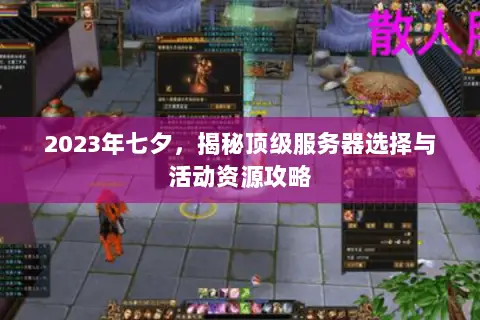 2023年七夕，揭秘顶级服务器选择与活动资源攻略