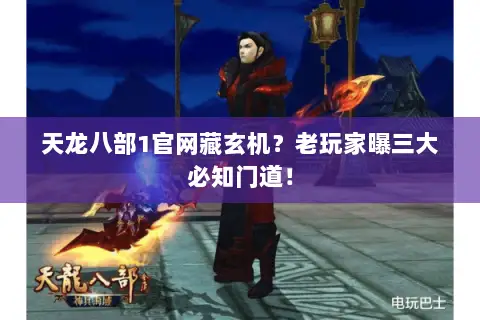 天龙八部1官网藏玄机?老玩家曝三大必知门道! 天龙八部1官网藏玄机?老玩家曝三大必知门道!