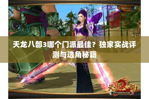 天龙八部3哪个门派最佳?独家实战评测与选角秘籍 天龙八部3哪个门派最佳?独家实战评测与选角秘籍