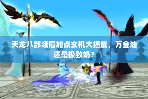 天龙八部峨眉加点玄机大揭底,万金油还是极致奶? 天龙八部峨眉加点玄机大揭底,万金油还是极致奶?