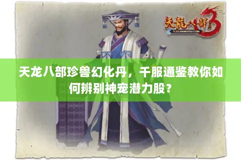 天龙八部珍兽幻化丹,千服通鉴教你如何辨别神宠潜力股? 天龙八部珍兽幻化丹,千服通鉴教你如何辨别神宠潜力股?