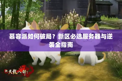 慕容派如何破局?新区必选服务器与逆袭全指南 慕容派如何破局?新区必选服务器与逆袭全指南