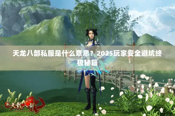 天龙八部私服是什么意思?2025玩家安全避坑终极秘籍 天龙八部私服是什么意思?2025玩家安全避坑终极秘籍