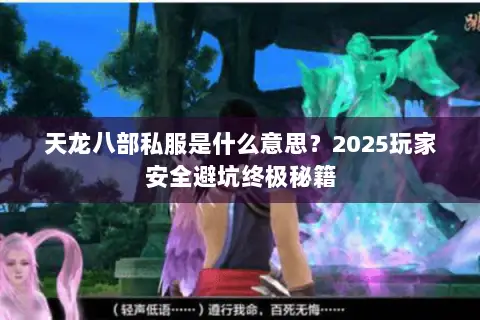 天龙八部私服是什么意思?2025玩家安全避坑终极秘籍 天龙八部私服是什么意思?2025玩家安全避坑终极秘籍