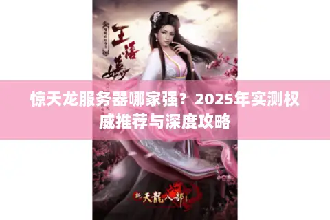 惊天龙服务器哪家强?2025年实测权威推荐与深度攻略 惊天龙服务器哪家强?2025年实测权威推荐与深度攻略