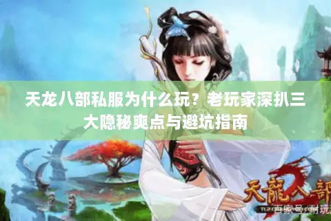 天龙八部私服为什么玩？老玩家深扒三大隐秘爽点与避坑指南