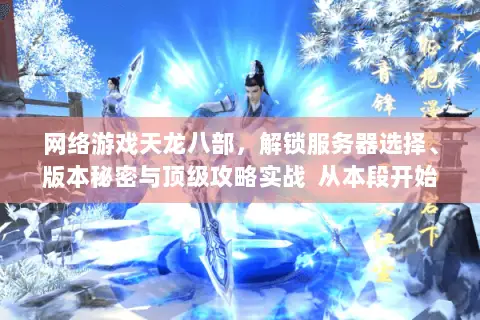 网络游戏天龙八部，解锁服务器选择、版本秘密与顶级攻略实战  从本段开始）