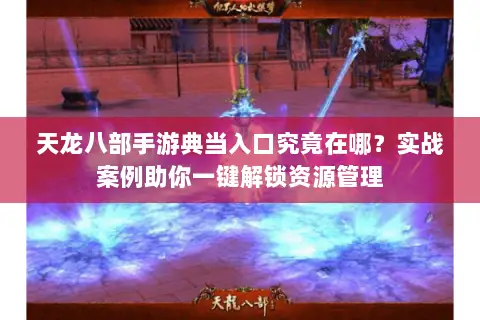 天龙八部手游典当入口究竟在哪?实战案例助你一键解锁资源管理 天龙八部手游典当入口究竟在哪?实战案例助你一键解锁资源管理