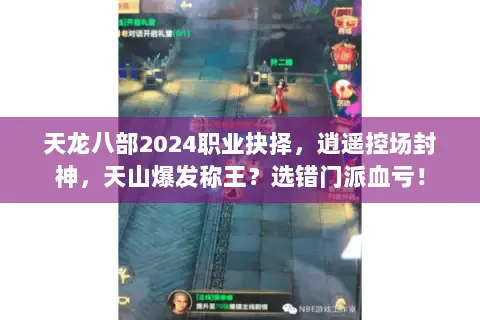 天龙八部2024职业抉择，逍遥控场封神，天山爆发称王？选错门派血亏！
