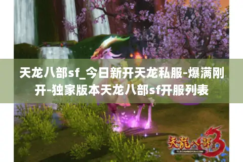 天龙八部sf_今日新开天龙私服-爆满刚开-独家版本天龙八部sf开服列表 天龙八部sf_今日新开天龙私服-爆满刚开-独家版本天龙八部sf开服列表
