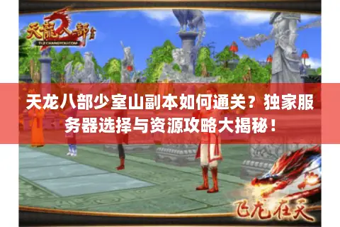 天龙八部少室山副本如何通关?独家服务器选择与资源攻略大揭秘! 天龙八部少室山副本如何通关?独家服务器选择与资源攻略大揭秘!