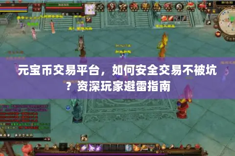 元宝币交易平台，如何安全交易不被坑？资深玩家避雷指南