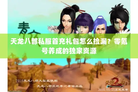 天龙八部私服首充礼包怎么捡漏?零氪号养成的独家资源 天龙八部私服首充礼包怎么捡漏?零氪号养成的独家资源